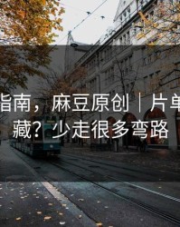 收藏级指南，麻豆原创｜片单怎么收藏？少走很多弯路