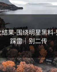 剪辑对比结果-围绕明星黑料-别让自己踩雷｜别二传