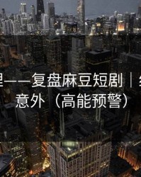 一手整理——复盘麻豆短剧｜结论有点意外（高能预警）