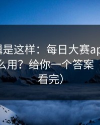背后逻辑是这样：每日大赛app官网的入口怎么用？给你一个答案（一口气看完）