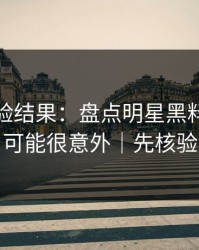 实测核验结果：盘点明星黑料，结论可能很意外｜先核验
