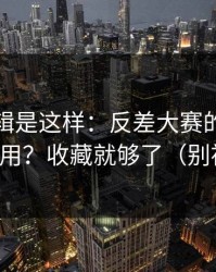 背后逻辑是这样：反差大赛的隐藏频道怎么用？收藏就够了（别被忽悠）
