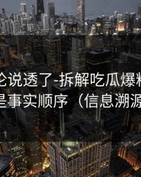 高赞评论说透了-拆解吃瓜爆料：这才是事实顺序（信息溯源）