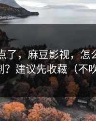 别再乱点了，麻豆影视，怎么筛选国产短剧？建议先收藏（不吹不黑）