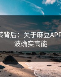 评分反转背后：关于麻豆APP官网-这波确实高能