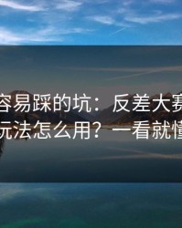 新手最容易踩的坑：反差大赛的专题玩法怎么用？一看就懂