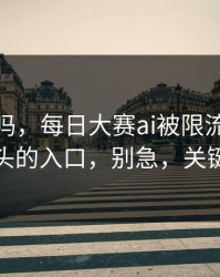 你敢信吗，每日大赛ai被限流？：最让人上头的入口，别急，关键在后面