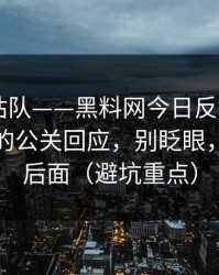 别急着站队——黑料网今日反转了——最致命的公关回应，别眨眼，关键在后面（避坑重点）