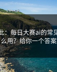 原来如此：每日大赛ai的常见误区怎么用？给你一个答案