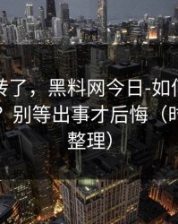 别再乱转了，黑料网今日-如何判断恶意剪辑？别等出事才后悔（时间线已整理）