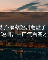 路人看傻了-蘑菇短剧翻盘了｜最意外的短剧，一口气看完才懂