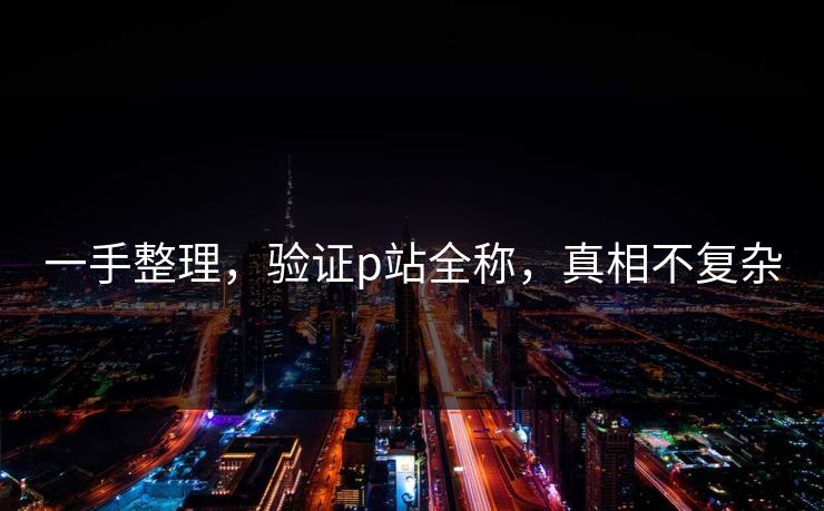 一手整理，验证p站全称，真相不复杂