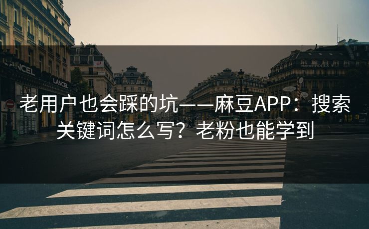 老用户也会踩的坑——麻豆APP：搜索关键词怎么写？老粉也能学到