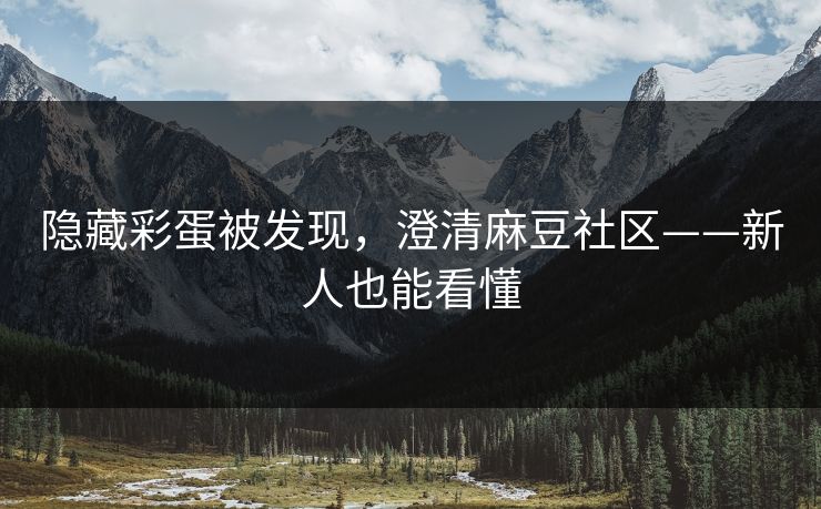 隐藏彩蛋被发现，澄清麻豆社区——新人也能看懂