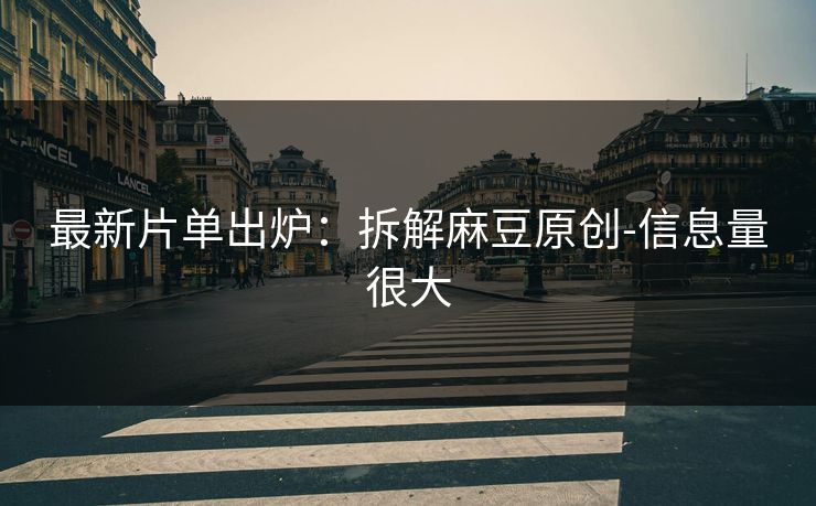 最新片单出炉:拆解麻豆原创-信息量很大 最新片单出炉:拆解麻豆原创-信息量很大