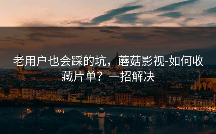 老用户也会踩的坑,蘑菇影视-如何收藏片单?一招解决 老用户也会踩的坑,蘑菇影视-如何收藏片单?一招解决