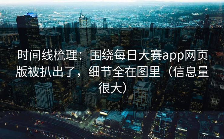 时间线梳理:围绕每日大赛app网页版被扒出了,细节全在图里(信息量很大) 时间线梳理:围绕每日大赛app网页版被扒出了,细节全在图里(信息量很大)