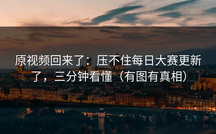 原视频回来了:压不住每日大赛更新了,三分钟看懂(有图有真相) 原视频回来了:压不住每日大赛更新了,三分钟看懂(有图有真相)