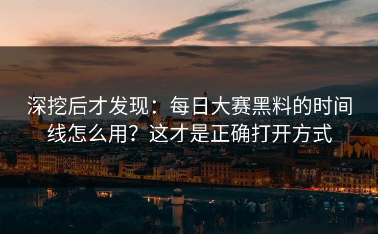 深挖后才发现:每日大赛黑料的时间线怎么用?这才是正确打开方式 深挖后才发现:每日大赛黑料的时间线怎么用?这才是正确打开方式