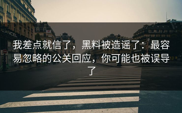 我差点就信了,黑料被造谣了:最容易忽略的公关回应,你可能也被误导了 我差点就信了,黑料被造谣了:最容易忽略的公关回应,你可能也被误导了