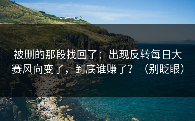 被删的那段找回了：出现反转每日大赛风向变了，到底谁赚了？（别眨眼）