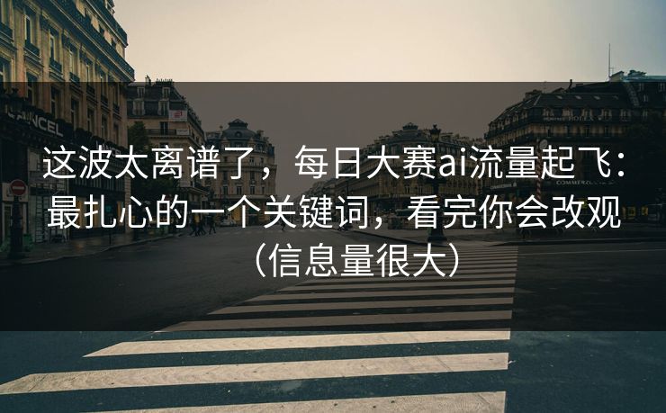这波太离谱了，每日大赛ai流量起飞：最扎心的一个关键词，看完你会改观（信息量很大）