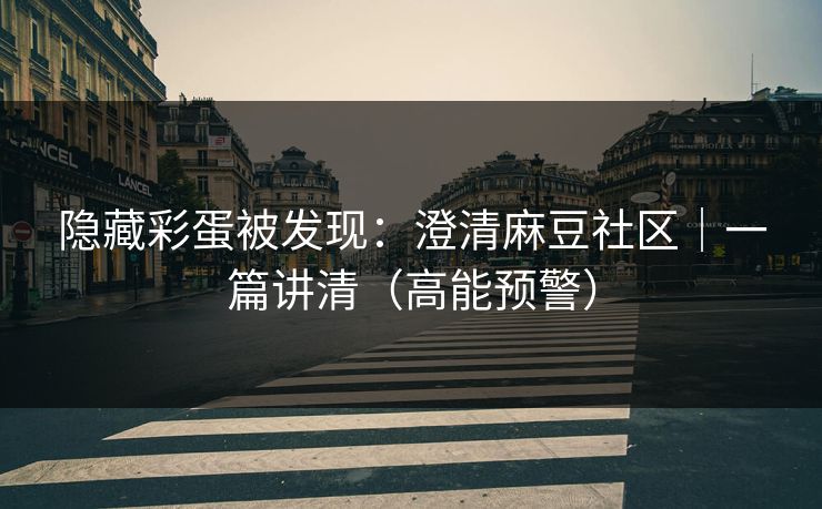 隐藏彩蛋被发现:澄清麻豆社区|一篇讲清(高能预警) 隐藏彩蛋被发现:澄清麻豆社区|一篇讲清(高能预警)