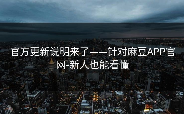 官方更新说明来了——针对麻豆APP官网-新人也能看懂 官方更新说明来了——针对麻豆APP官网-新人也能看懂