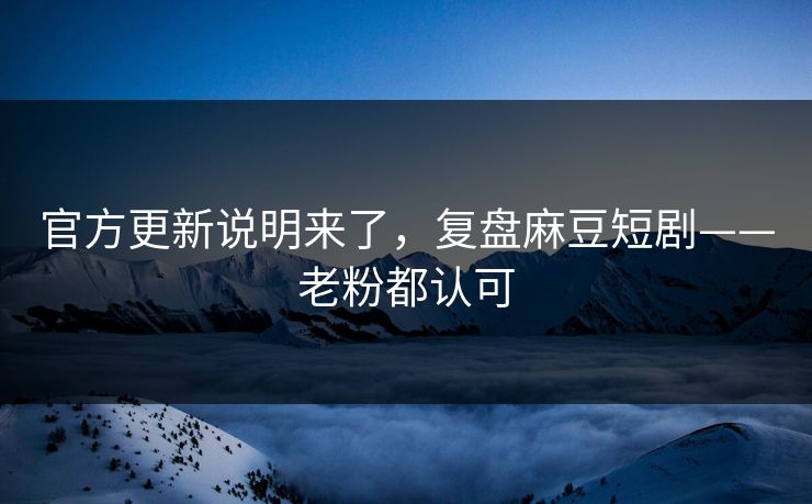 官方更新说明来了,复盘麻豆短剧——老粉都认可 官方更新说明来了,复盘麻豆短剧——老粉都认可